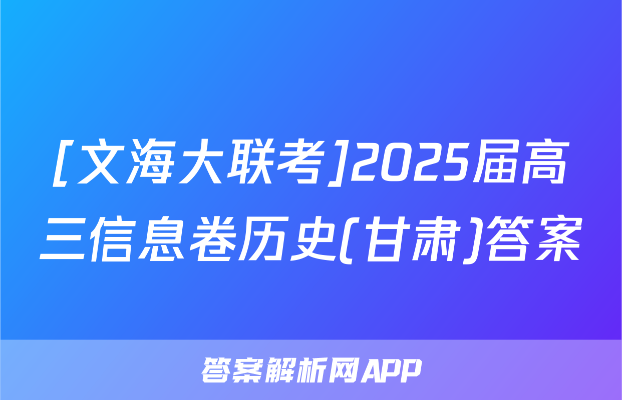 [文海大联考]2025届高三信息卷历史(甘肃)答案
