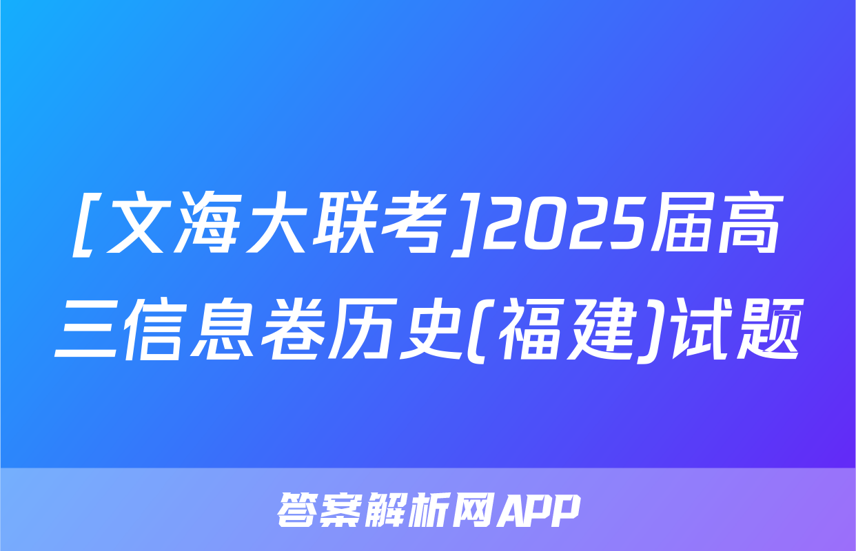 [文海大联考]2025届高三信息卷历史(福建)试题