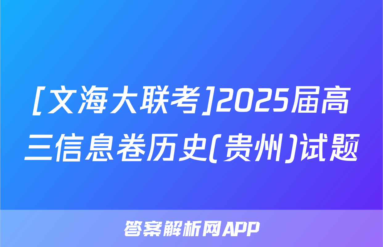 [文海大联考]2025届高三信息卷历史(贵州)试题