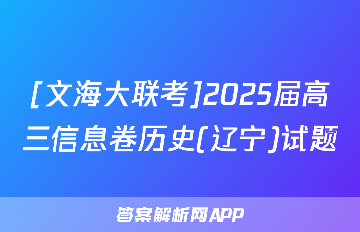 [文海大联考]2025届高三信息卷历史(辽宁)试题