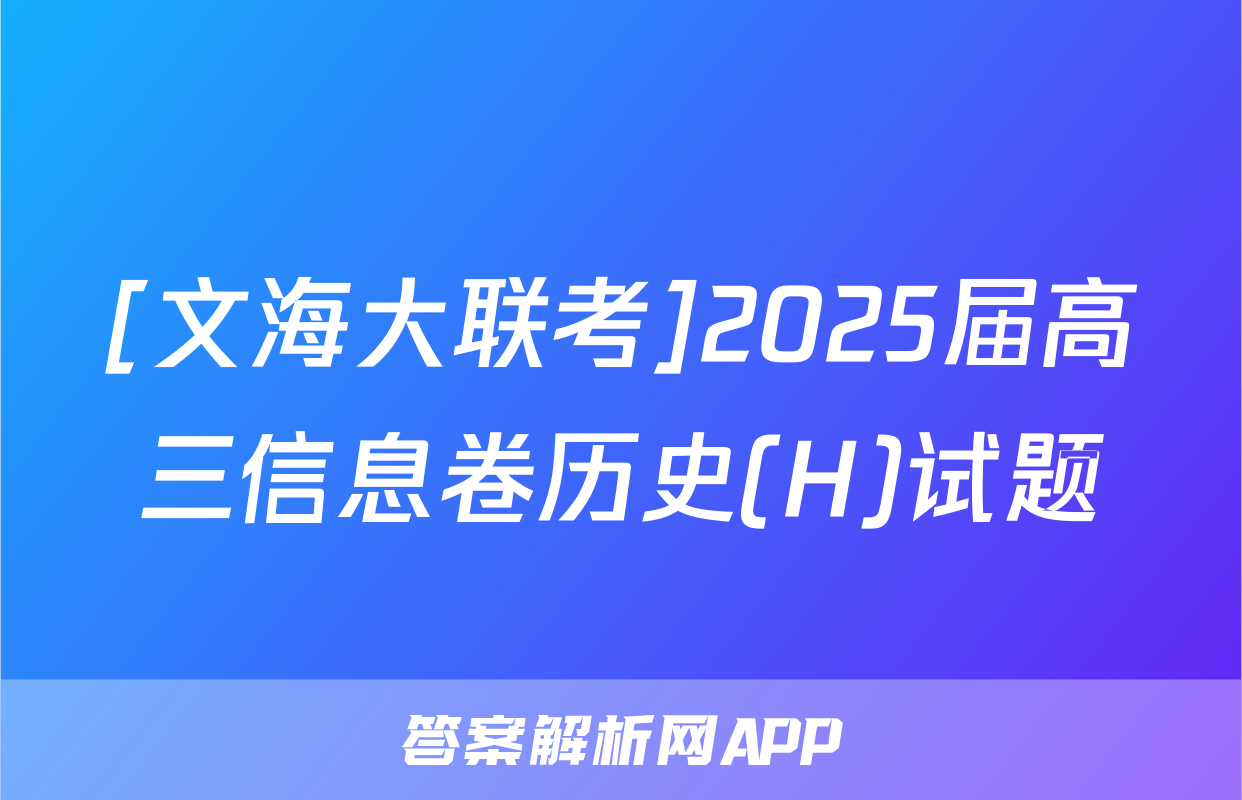 [文海大联考]2025届高三信息卷历史(H)试题