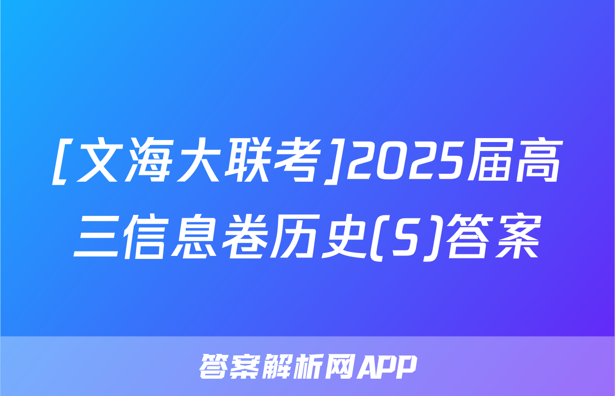 [文海大联考]2025届高三信息卷历史(S)答案