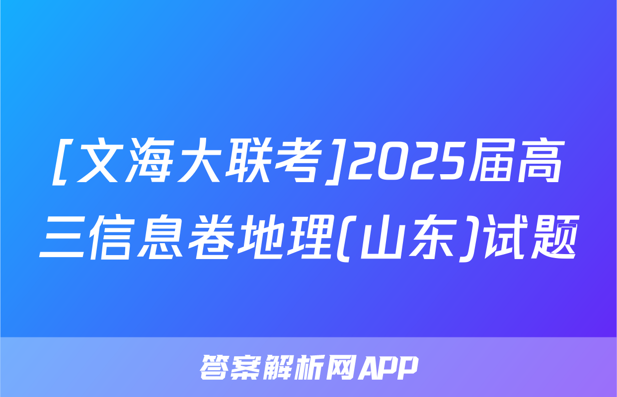 [文海大联考]2025届高三信息卷地理(山东)试题
