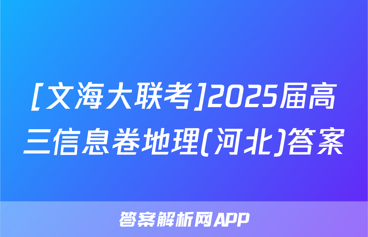 [文海大联考]2025届高三信息卷地理(河北)答案