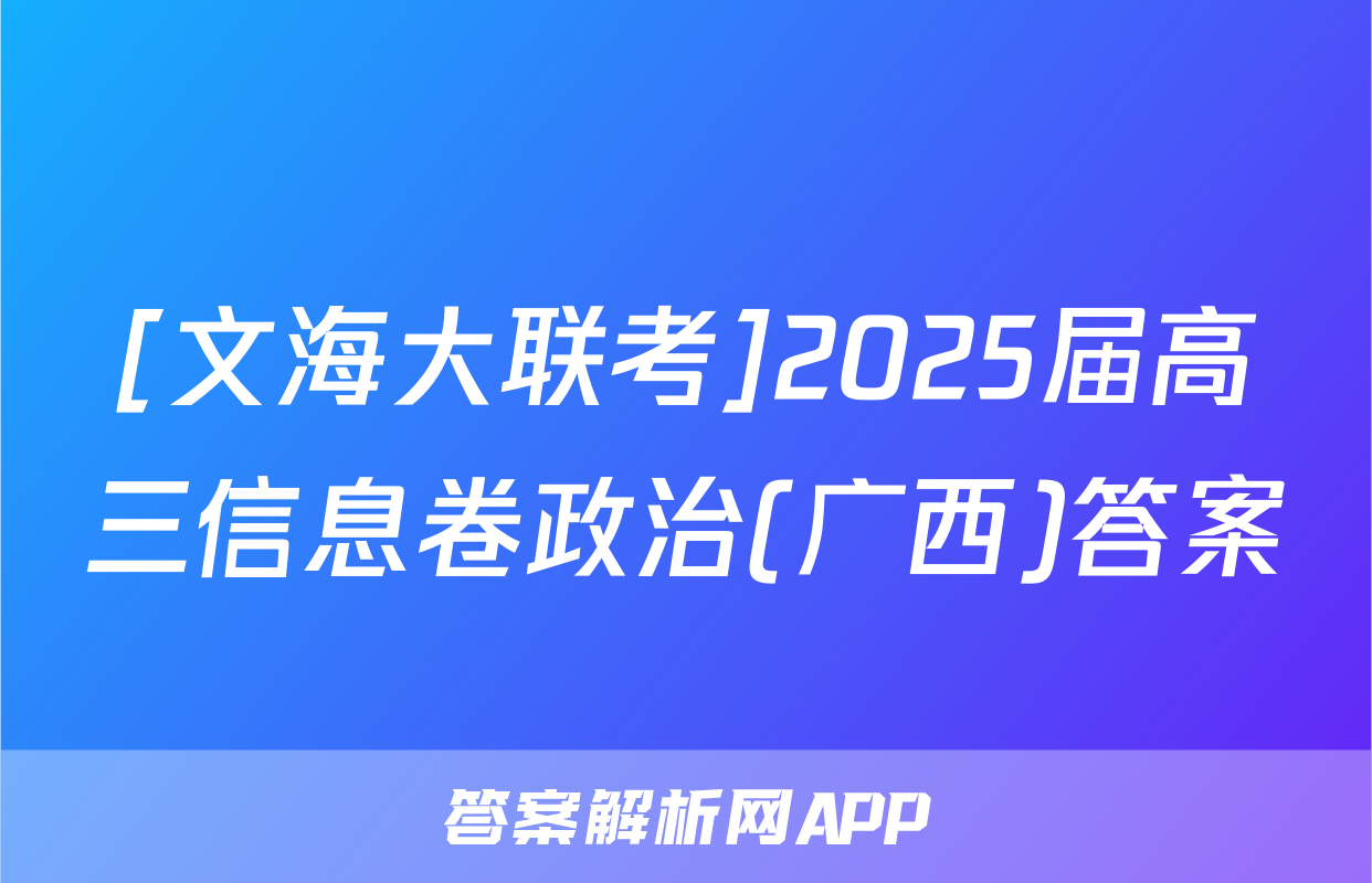 [文海大联考]2025届高三信息卷政治(广西)答案