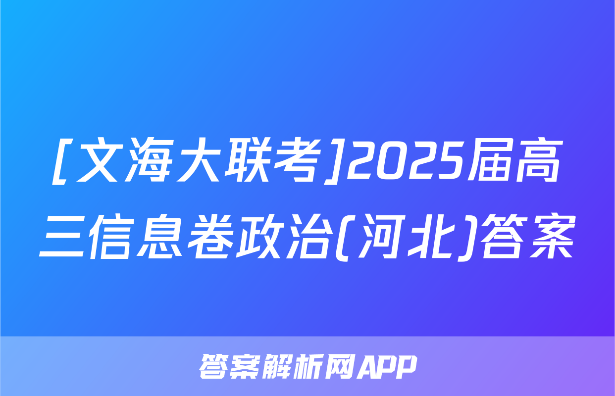 [文海大联考]2025届高三信息卷政治(河北)答案