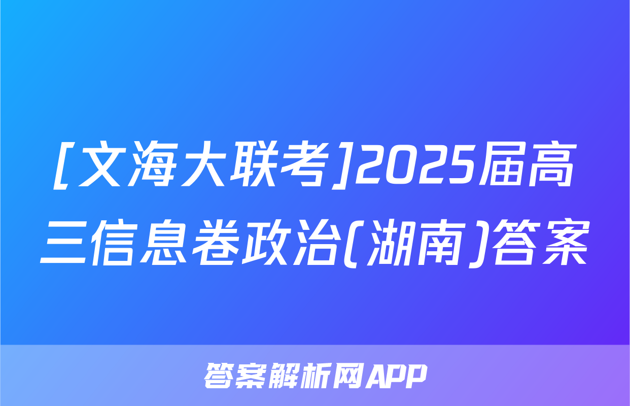 [文海大联考]2025届高三信息卷政治(湖南)答案