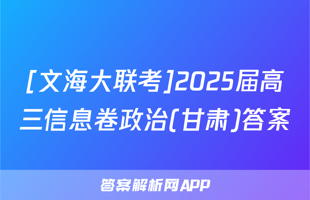 [文海大联考]2025届高三信息卷政治(甘肃)答案
