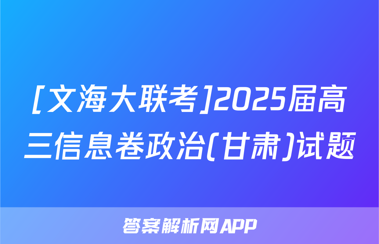 [文海大联考]2025届高三信息卷政治(甘肃)试题