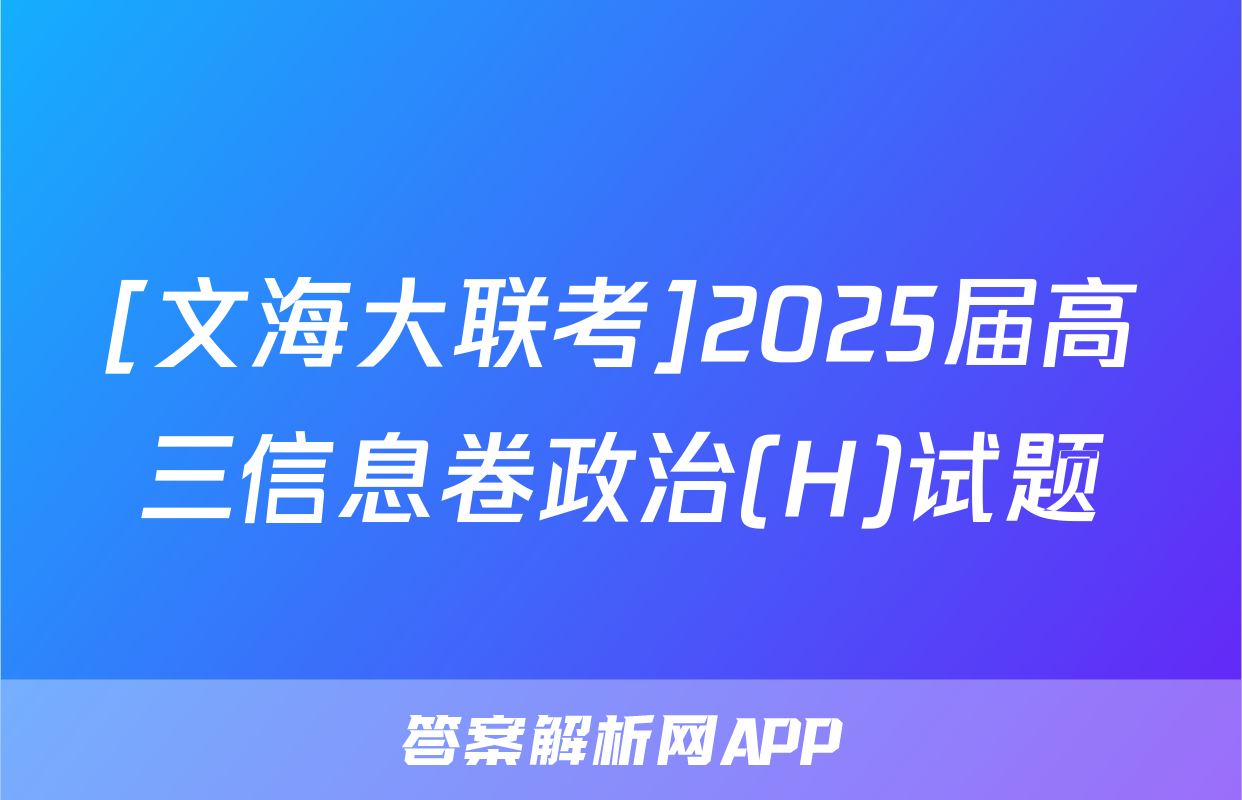 [文海大联考]2025届高三信息卷政治(H)试题