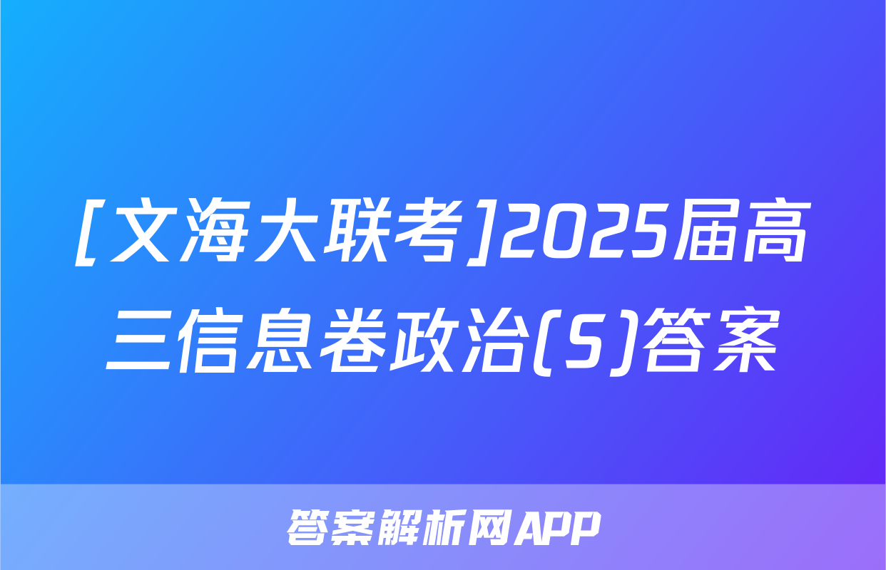 [文海大联考]2025届高三信息卷政治(S)答案