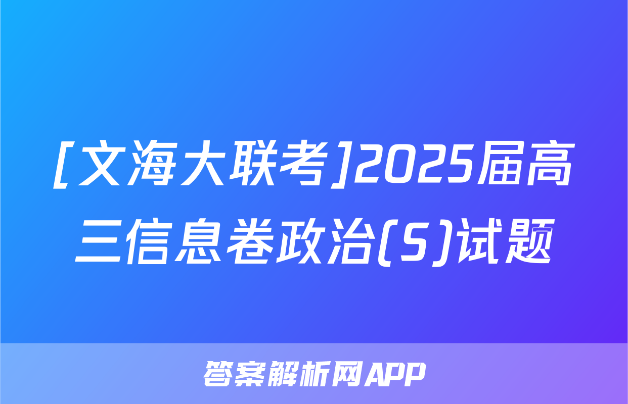 [文海大联考]2025届高三信息卷政治(S)试题
