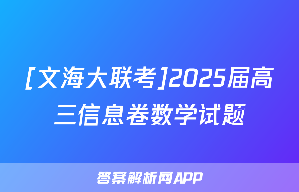 [文海大联考]2025届高三信息卷数学试题