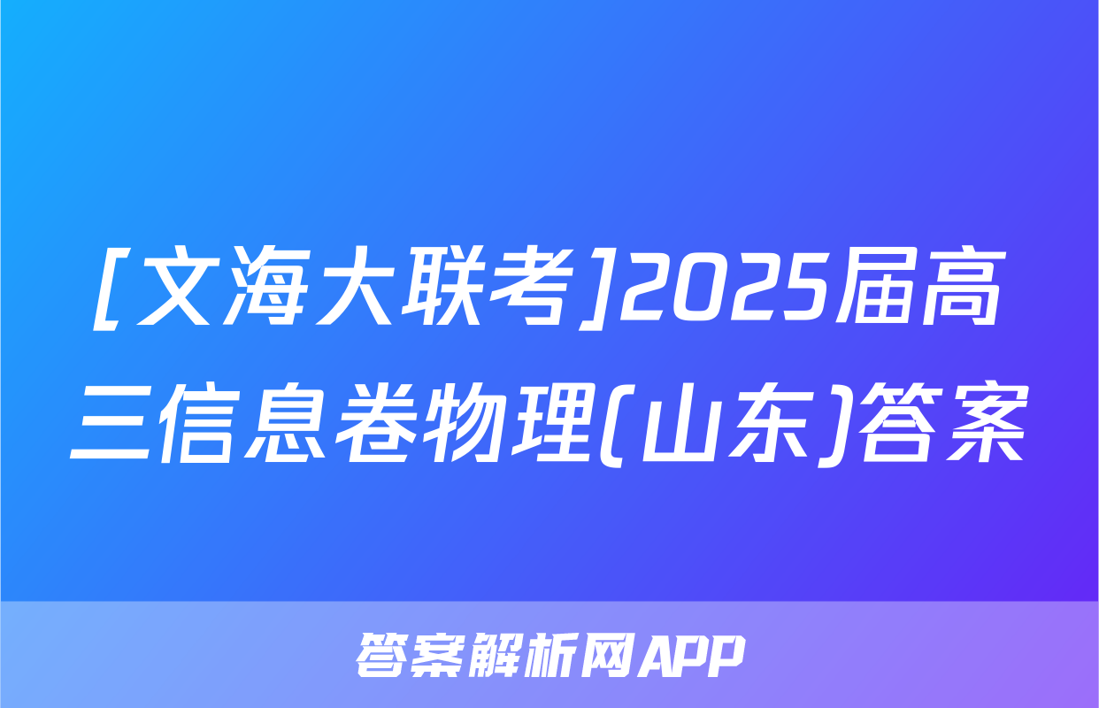 [文海大联考]2025届高三信息卷物理(山东)答案