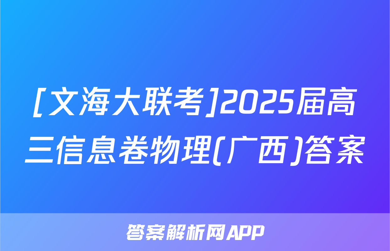 [文海大联考]2025届高三信息卷物理(广西)答案