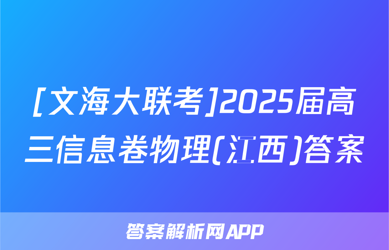 [文海大联考]2025届高三信息卷物理(江西)答案