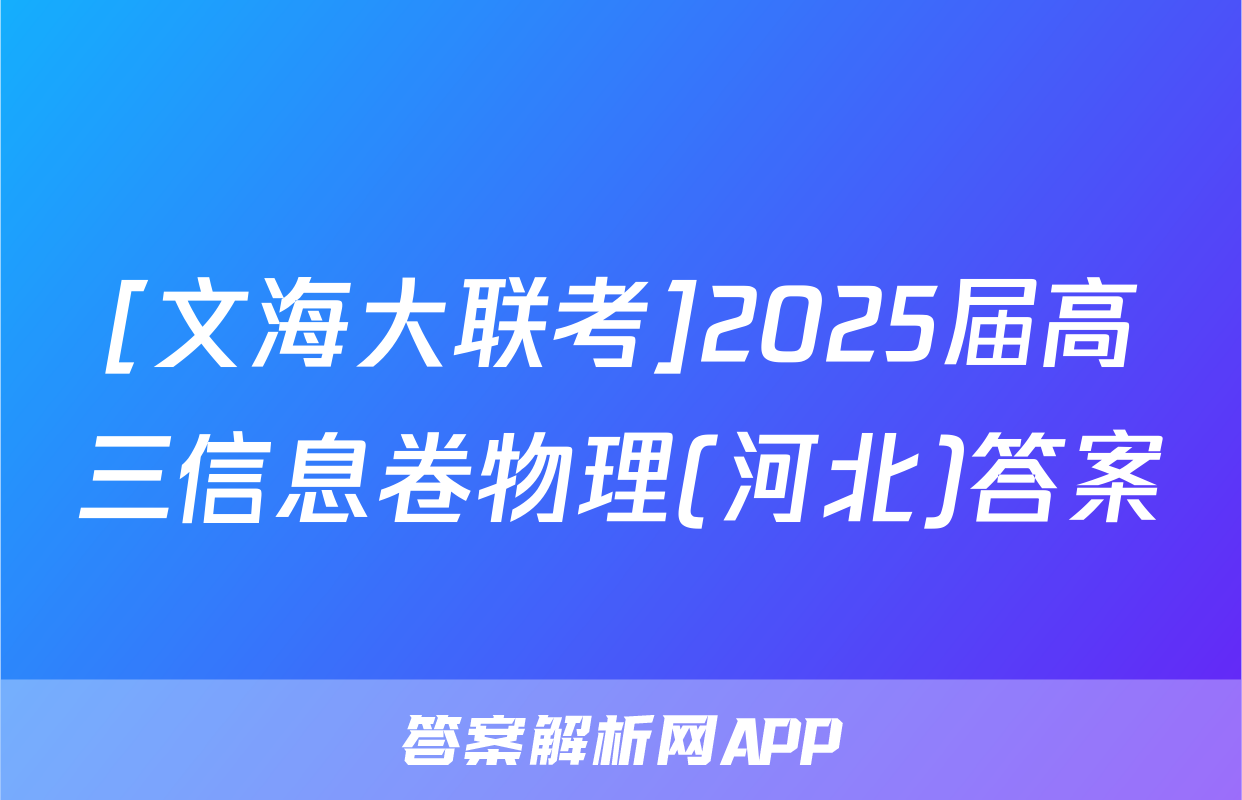 [文海大联考]2025届高三信息卷物理(河北)答案