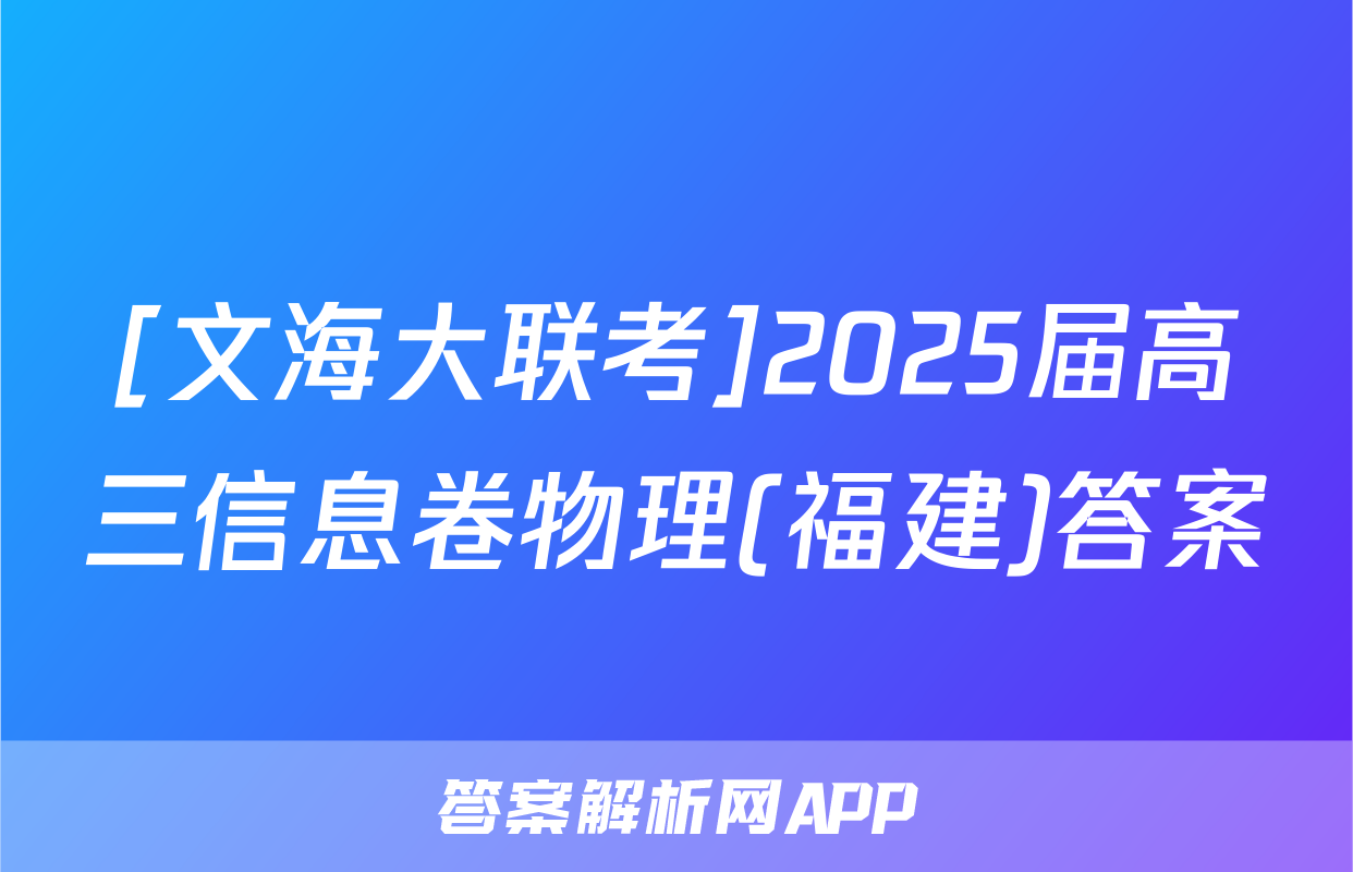 [文海大联考]2025届高三信息卷物理(福建)答案