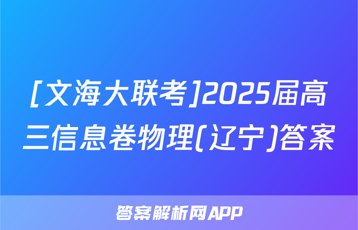 [文海大联考]2025届高三信息卷物理(辽宁)答案