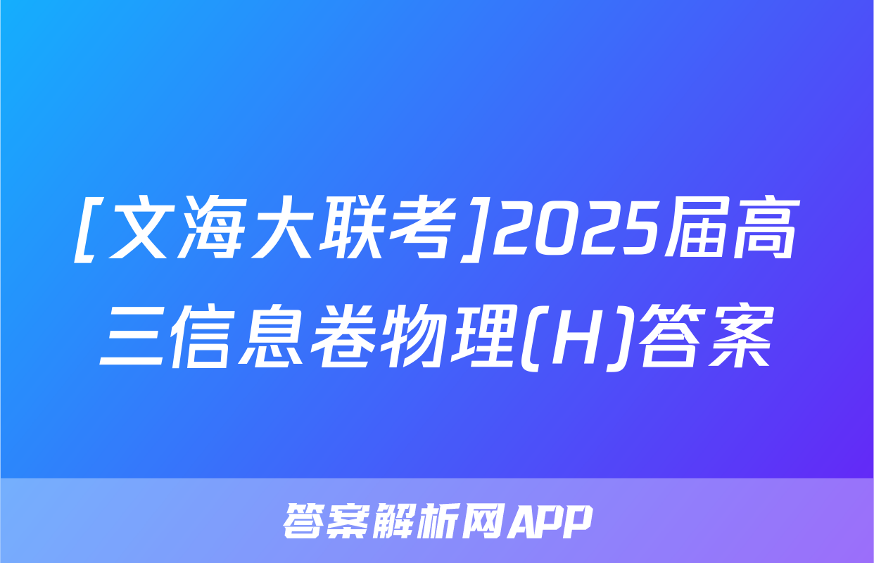 [文海大联考]2025届高三信息卷物理(H)答案