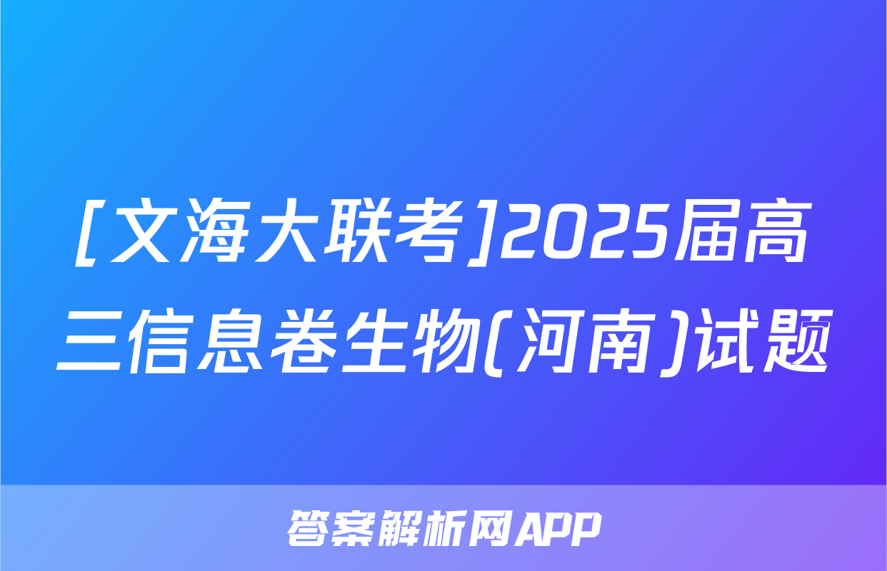 [文海大联考]2025届高三信息卷生物(河南)试题