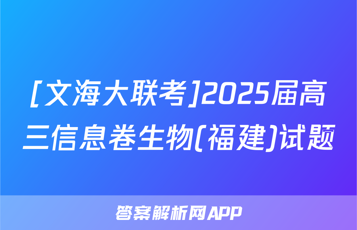[文海大联考]2025届高三信息卷生物(福建)试题