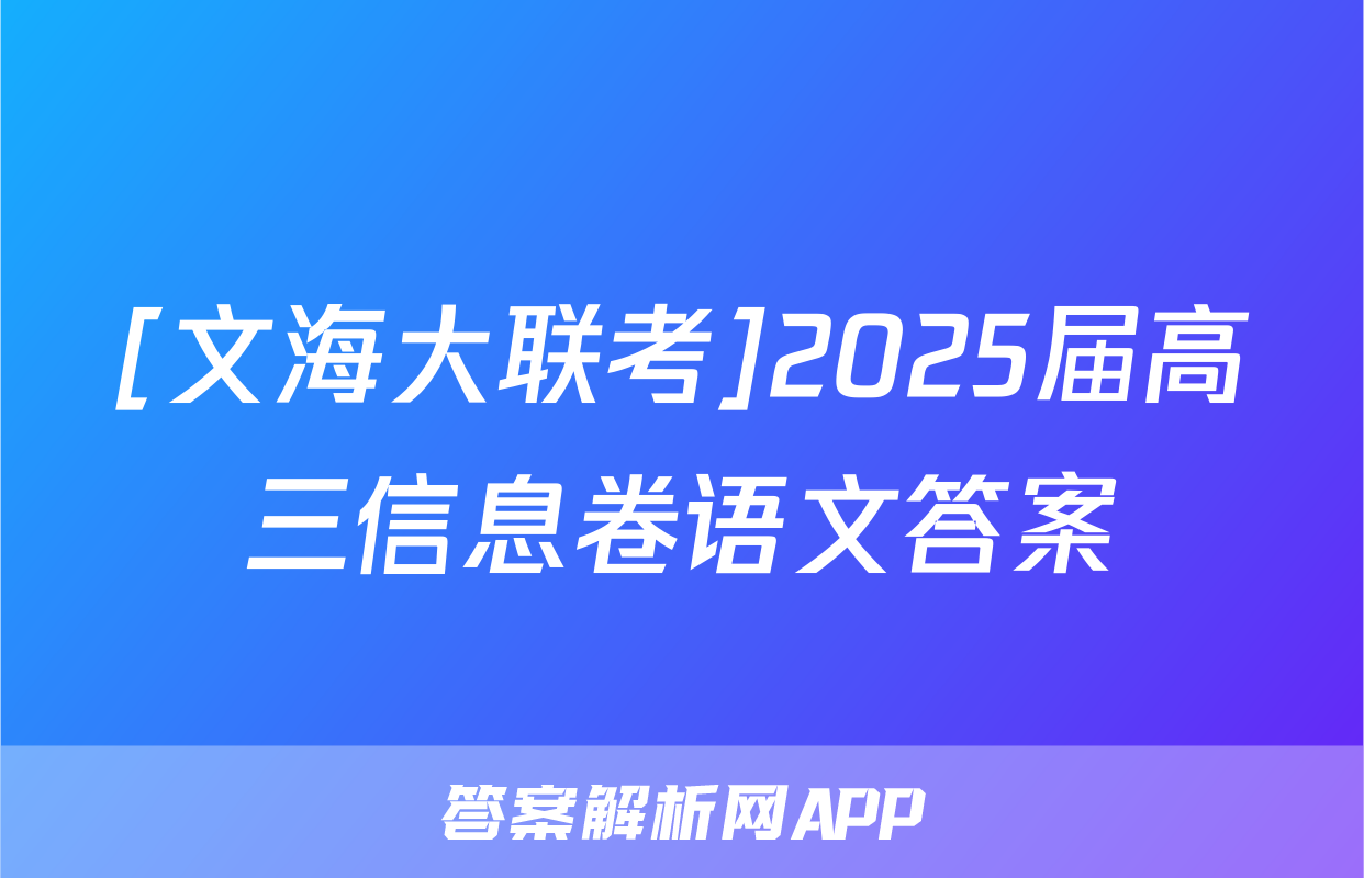 [文海大联考]2025届高三信息卷语文答案