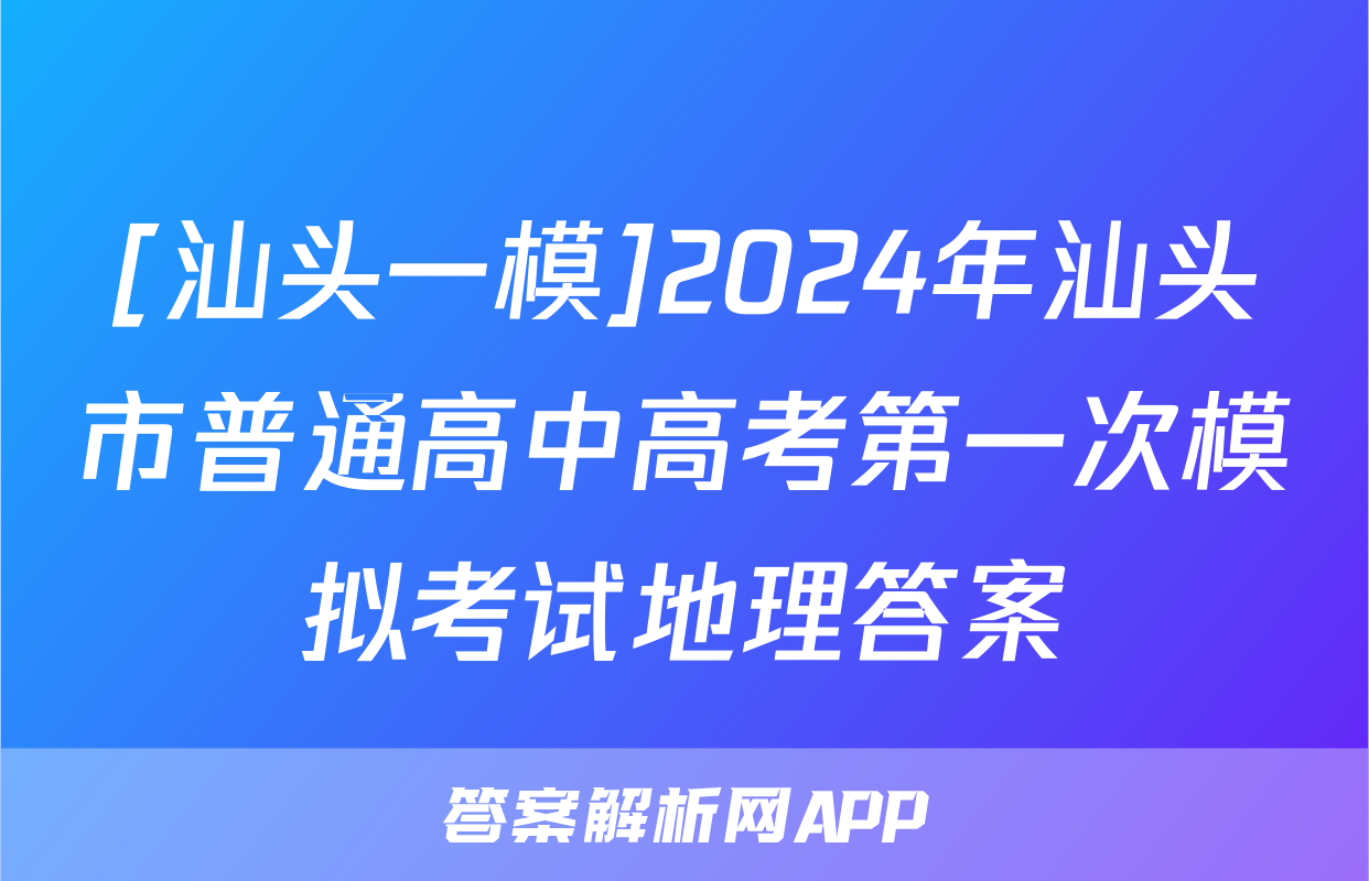 [汕头一模]2024年汕头市普通高中高考第一次模拟考试地理答案