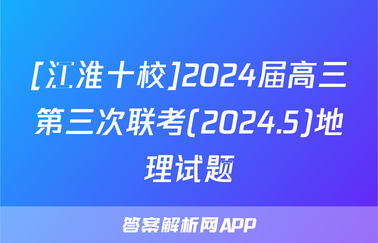 [江淮十校]2024届高三第三次联考(2024.5)地理试题