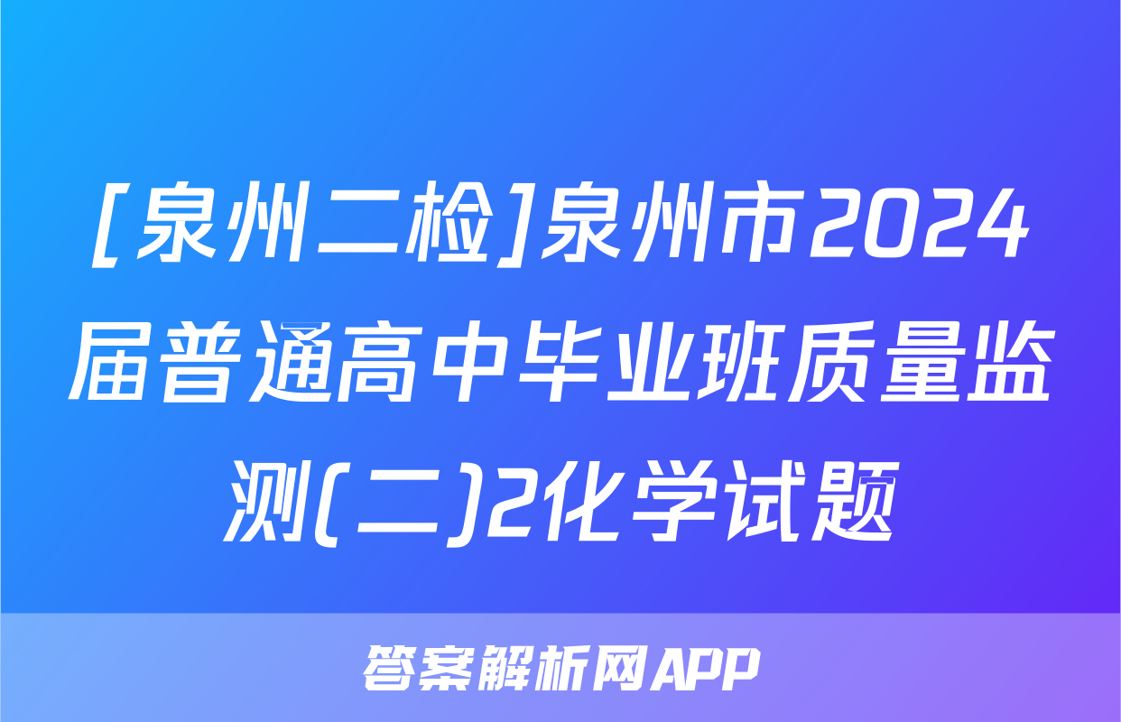 [泉州二检]泉州市2024届普通高中毕业班质量监测(二)2化学试题
