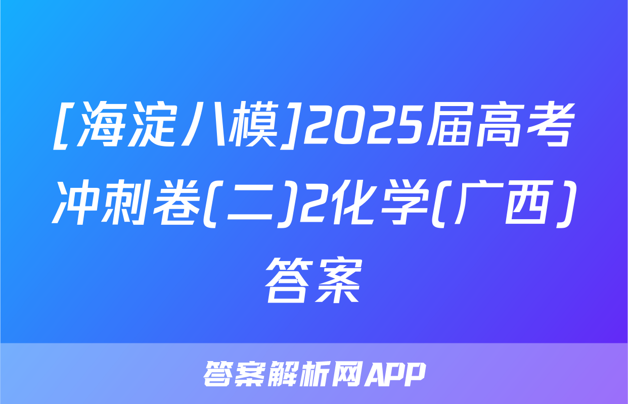 [海淀八模]2025届高考冲刺卷(二)2化学(广西)答案