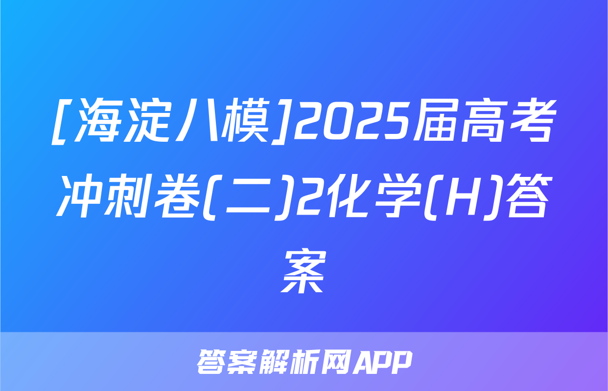 [海淀八模]2025届高考冲刺卷(二)2化学(H)答案