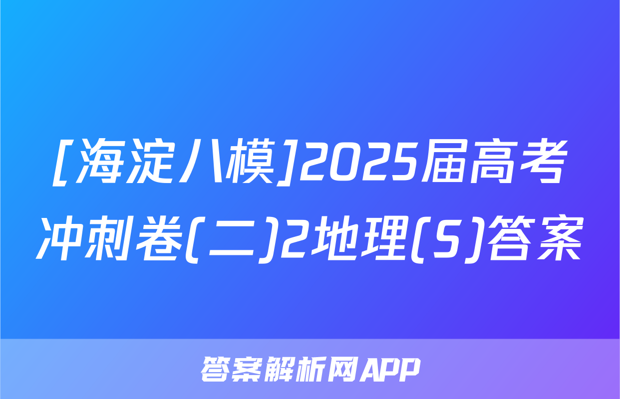 [海淀八模]2025届高考冲刺卷(二)2地理(S)答案
