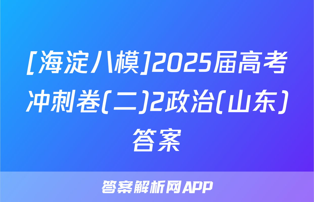 [海淀八模]2025届高考冲刺卷(二)2政治(山东)答案