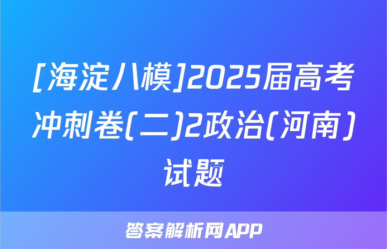 [海淀八模]2025届高考冲刺卷(二)2政治(河南)试题