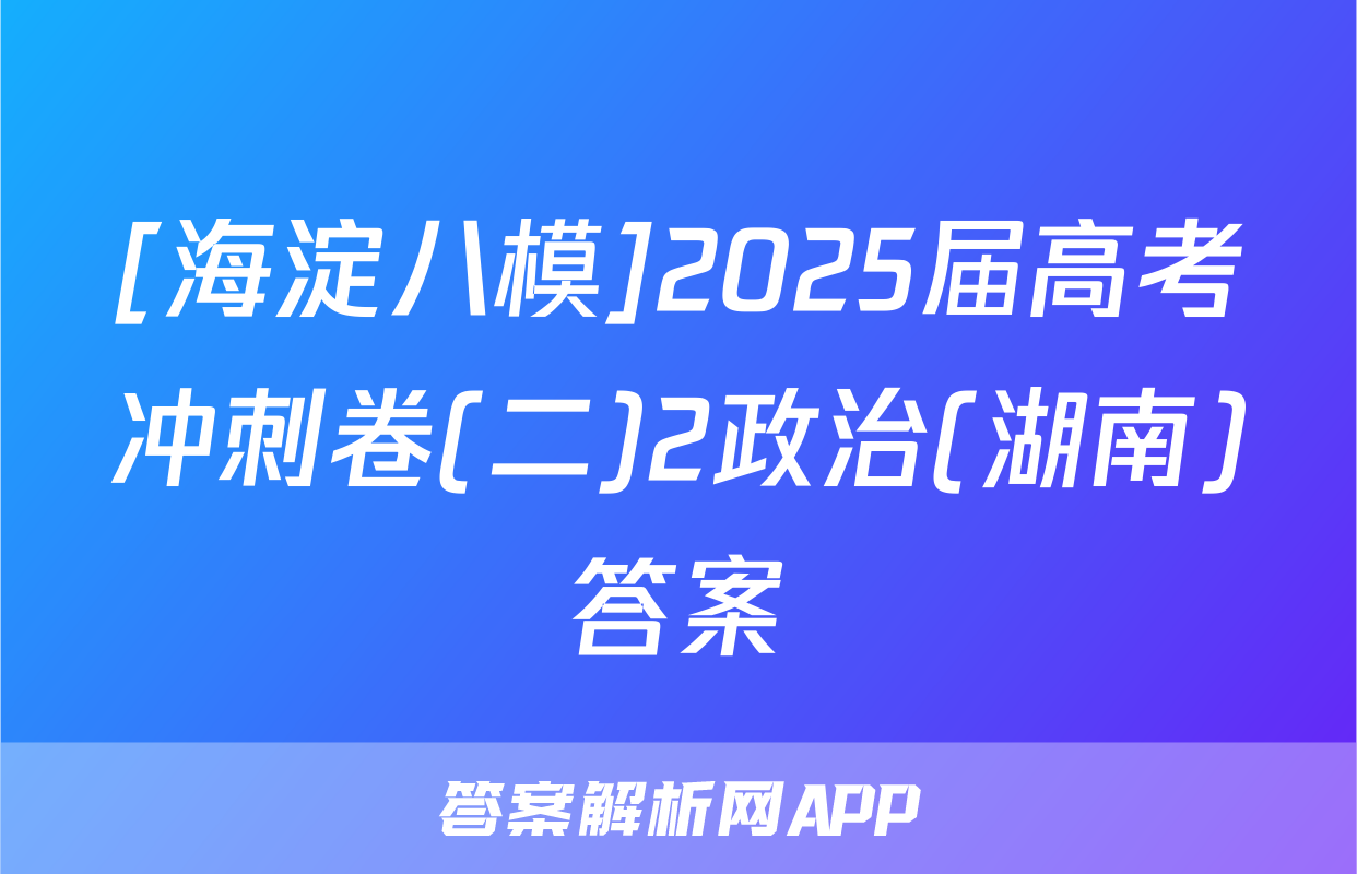 [海淀八模]2025届高考冲刺卷(二)2政治(湖南)答案