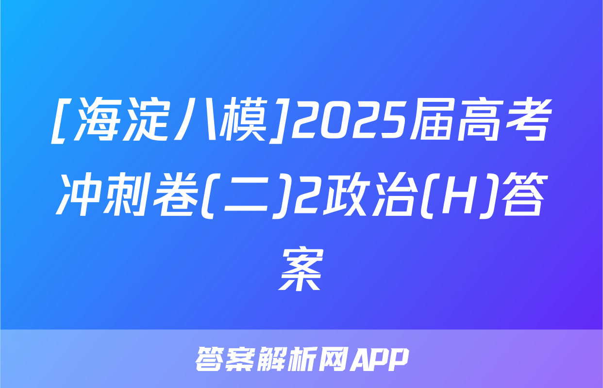 [海淀八模]2025届高考冲刺卷(二)2政治(H)答案