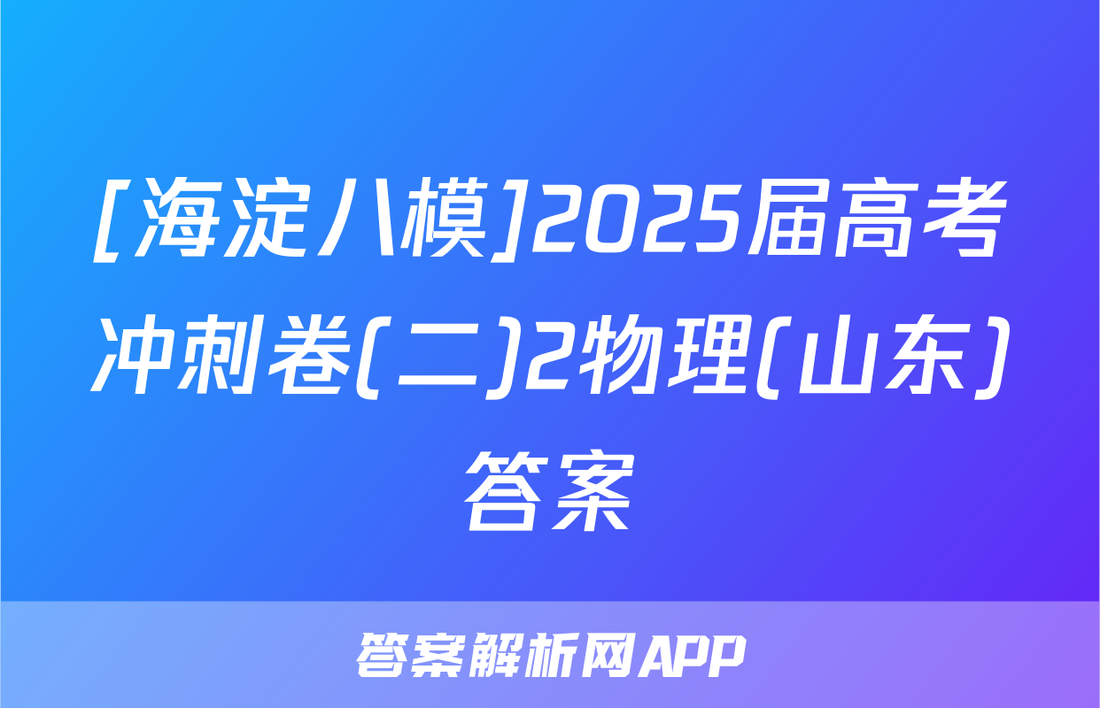 [海淀八模]2025届高考冲刺卷(二)2物理(山东)答案