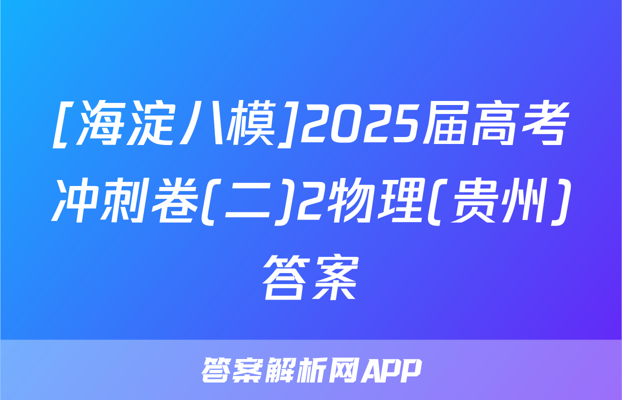 [海淀八模]2025届高考冲刺卷(二)2物理(贵州)答案
