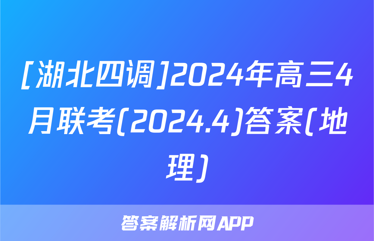 [湖北四调]2024年高三4月联考(2024.4)答案(地理)