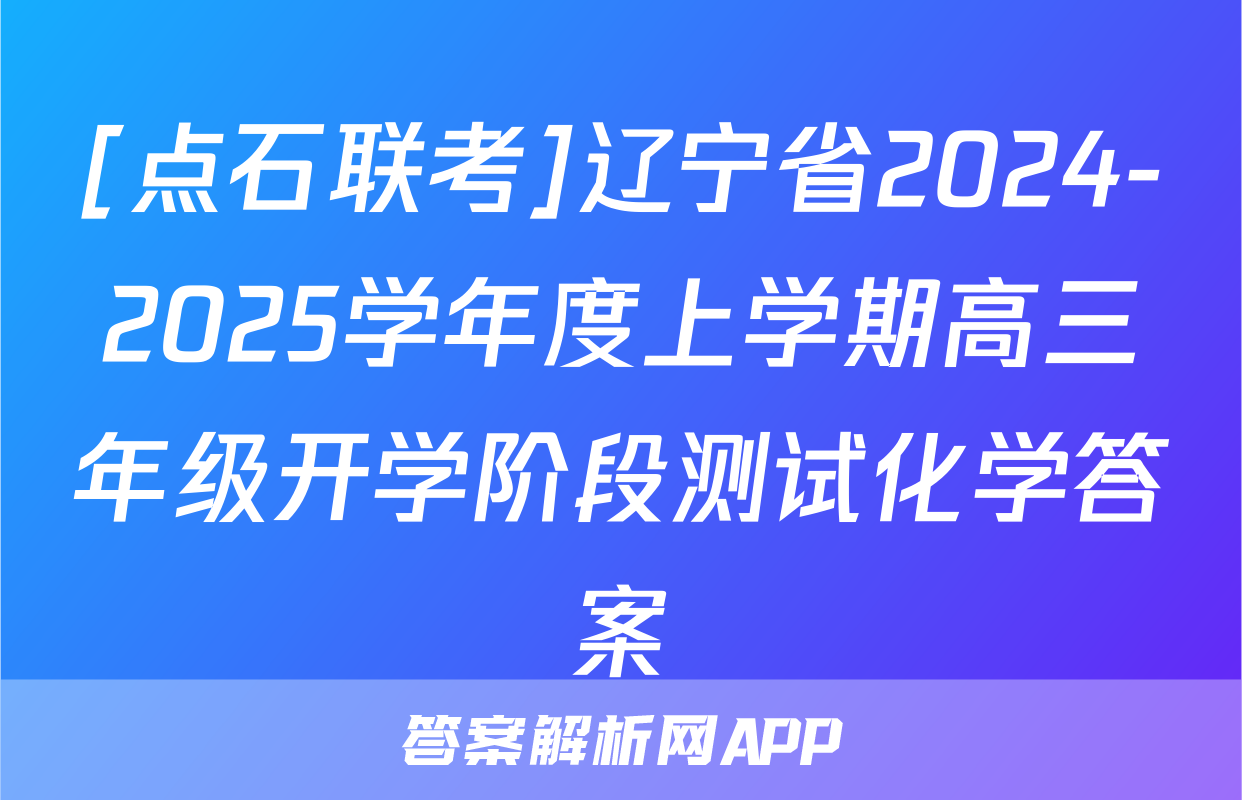 [点石联考]辽宁省2024-2025学年度上学期高三年级开学阶段测试化学答案