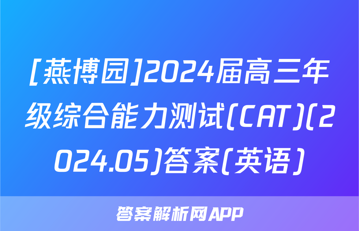 [燕博园]2024届高三年级综合能力测试(CAT)(2024.05)答案(英语)