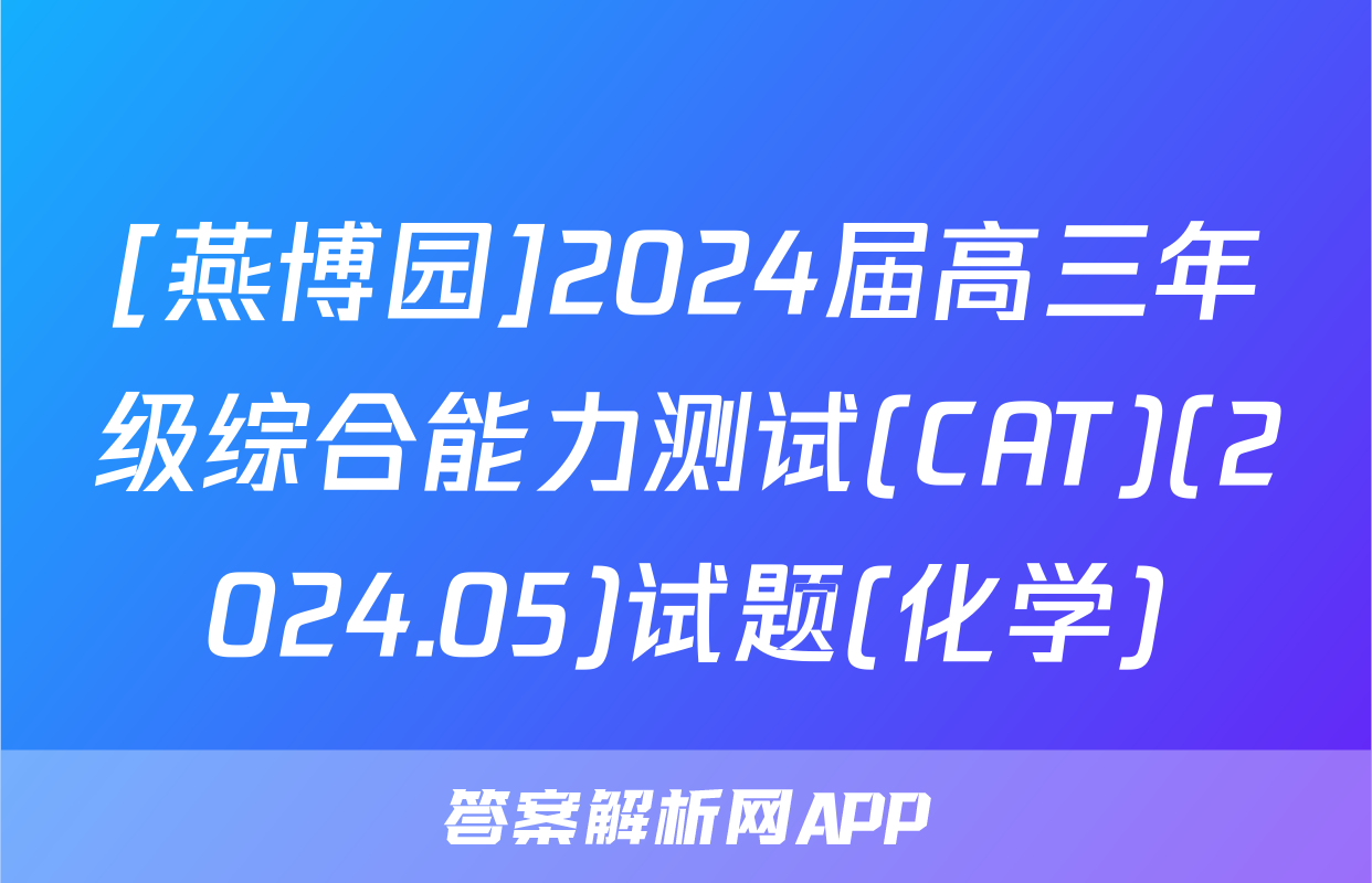 [燕博园]2024届高三年级综合能力测试(CAT)(2024.05)试题(化学)