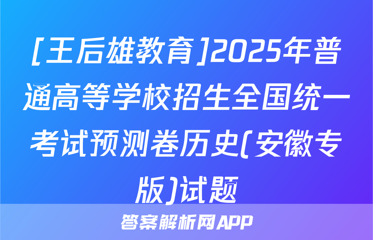 [王后雄教育]2025年普通高等学校招生全国统一考试预测卷历史(安徽专版)试题