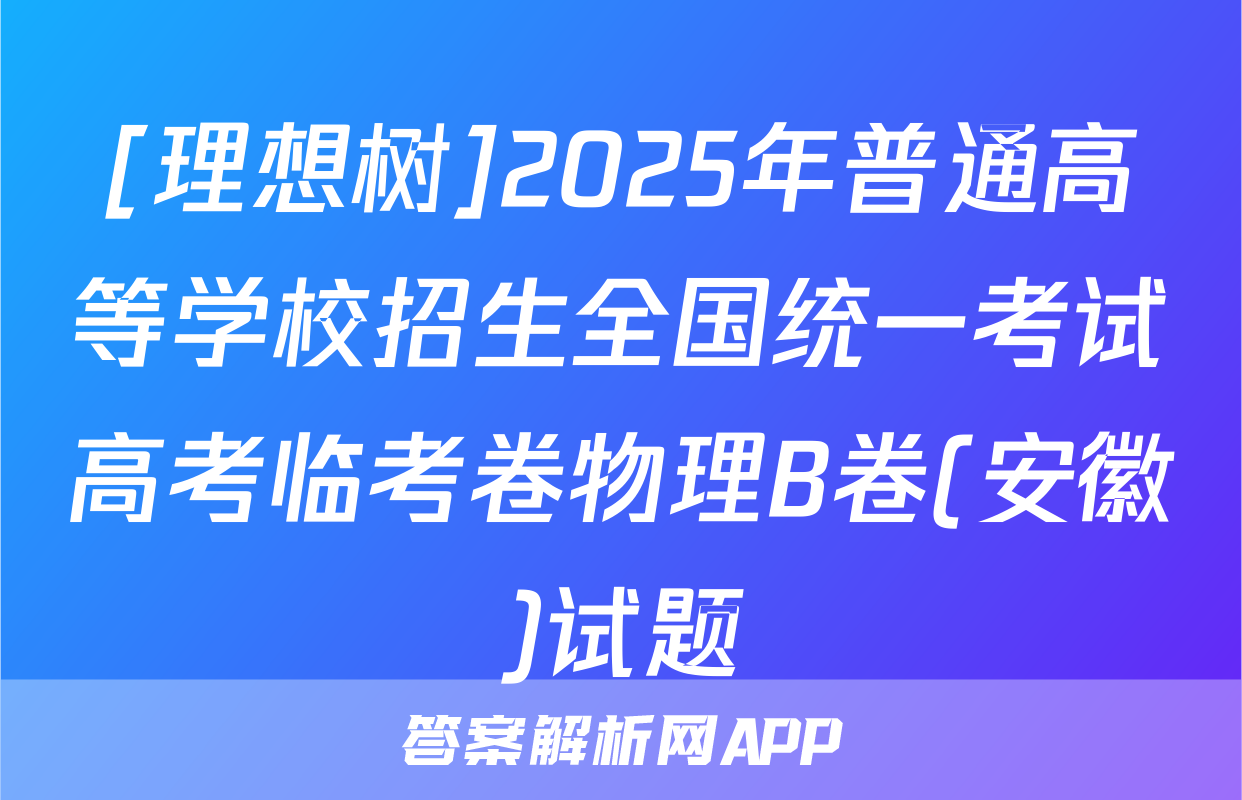 [理想树]2025年普通高等学校招生全国统一考试高考临考卷物理B卷(安徽)试题