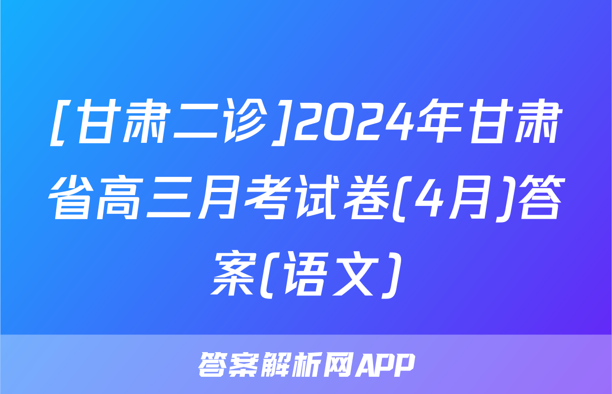 [甘肃二诊]2024年甘肃省高三月考试卷(4月)答案(语文)