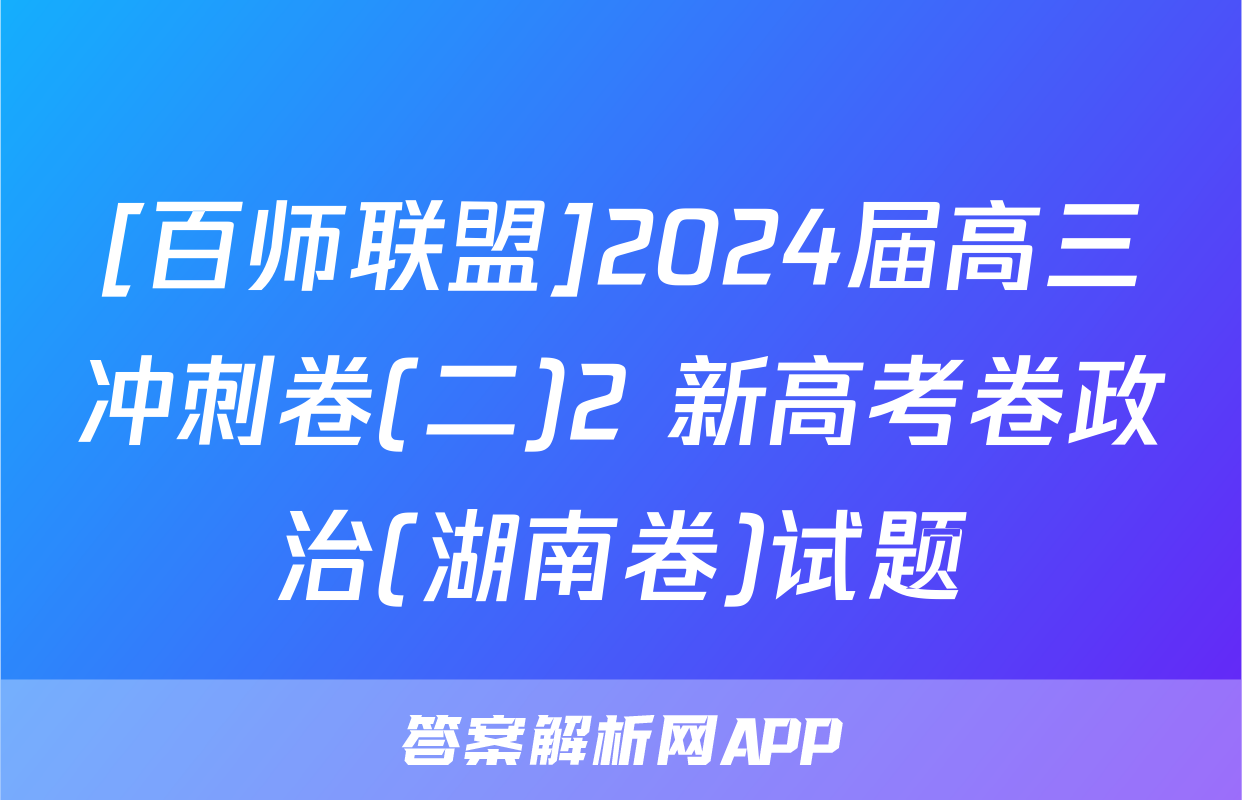 [百师联盟]2024届高三冲刺卷(二)2 新高考卷政治(湖南卷)试题