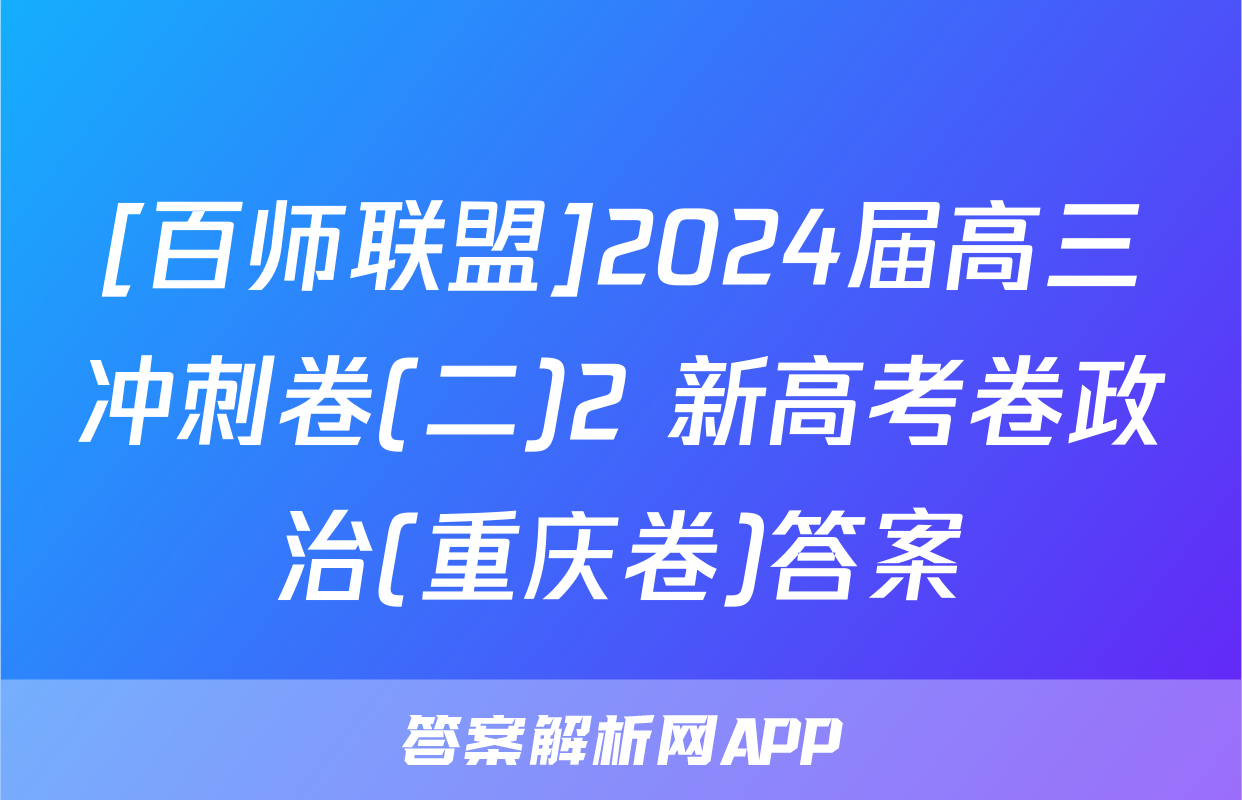 [百师联盟]2024届高三冲刺卷(二)2 新高考卷政治(重庆卷)答案