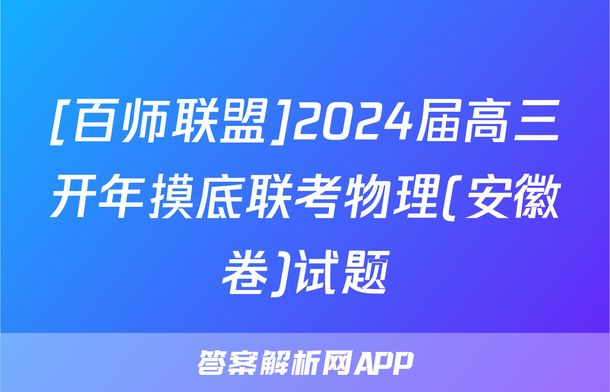 [百师联盟]2024届高三开年摸底联考物理(安徽卷)试题