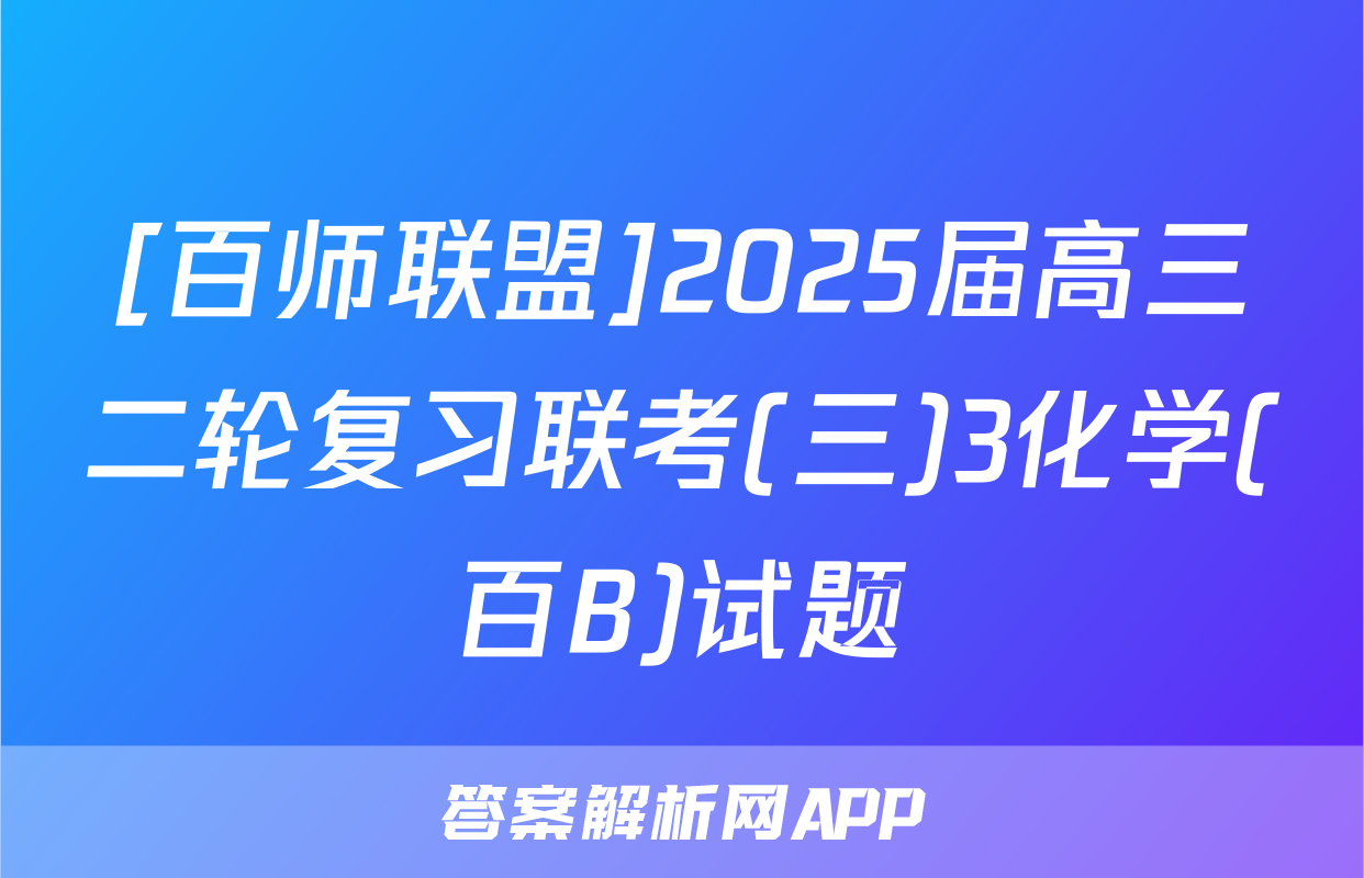 [百师联盟]2025届高三二轮复习联考(三)3化学(百B)试题